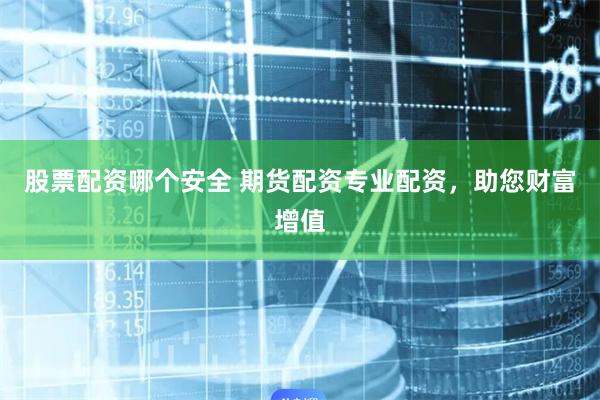 股票配资哪个安全 期货配资专业配资，助您财富增值