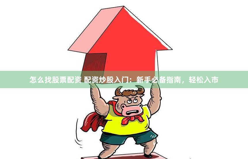 怎么找股票配资 配资炒股入门：新手必备指南，轻松入市