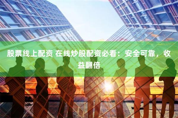 股票线上配资 在线炒股配资必看：安全可靠，收益翻倍