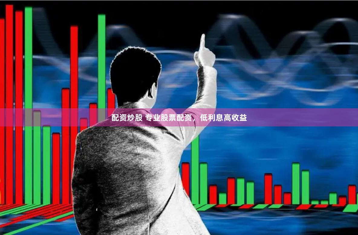 配资炒股 专业股票配资，低利息高收益