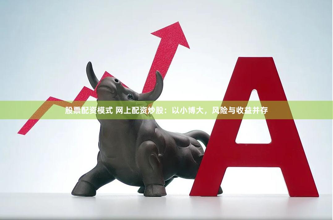 股票配资模式 网上配资炒股：以小博大，风险与收益并存