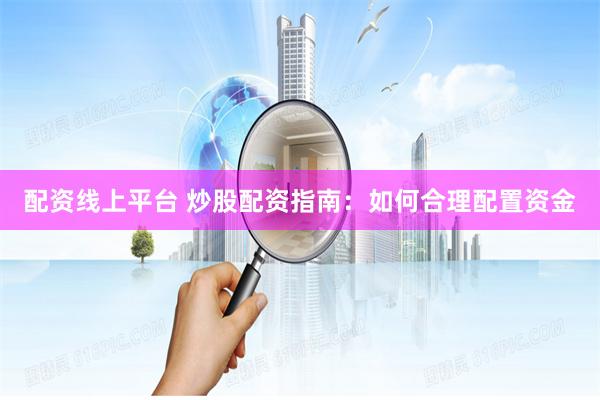 配资线上平台 炒股配资指南：如何合理配置资金