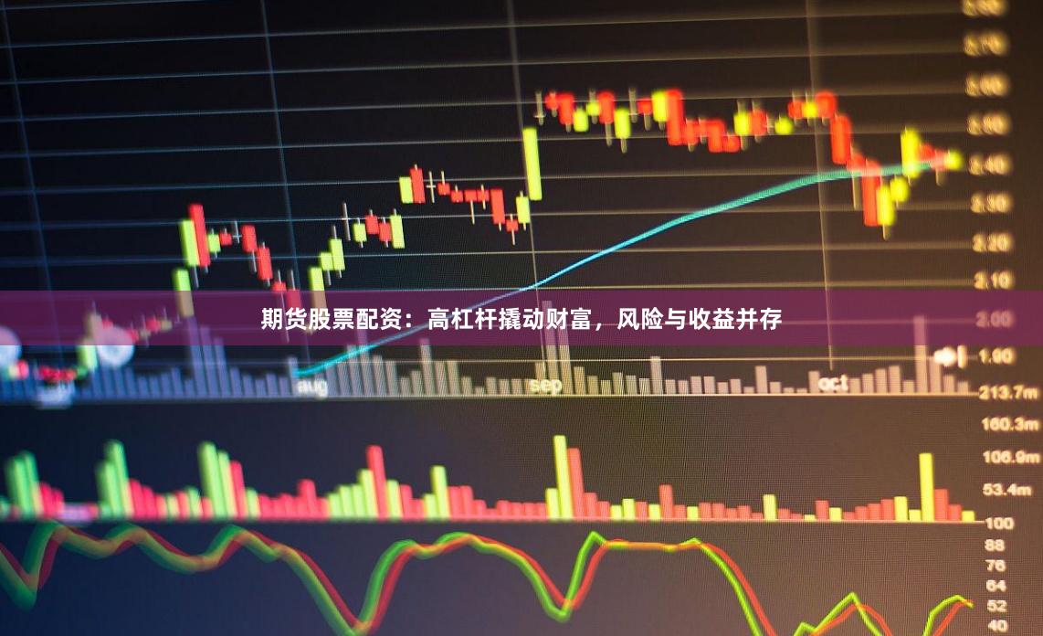 期货股票配资：高杠杆撬动财富，风险与收益并存