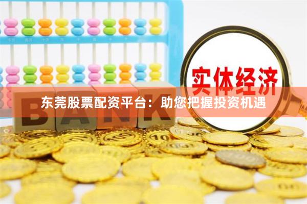 东莞股票配资平台：助您把握投资机遇