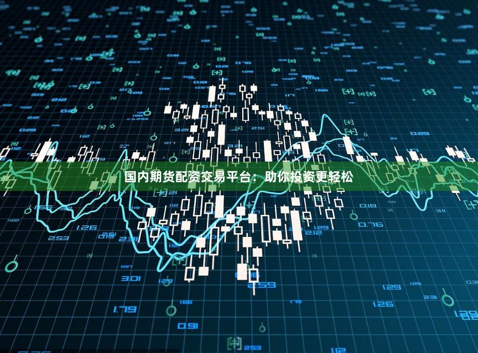 国内期货配资交易平台：助你投资更轻松