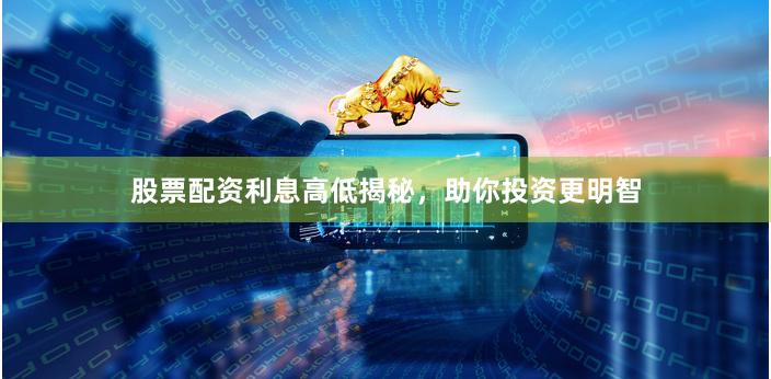 股票配资利息高低揭秘，助你投资更明智