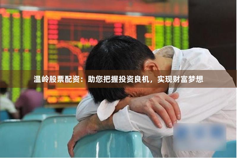 温岭股票配资：助您把握投资良机，实现财富梦想