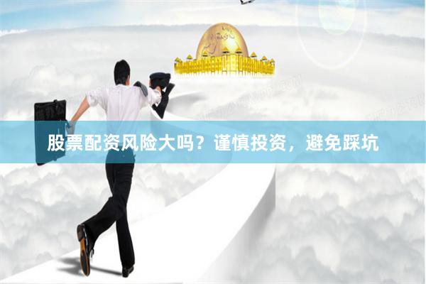 股票配资风险大吗？谨慎投资，避免踩坑