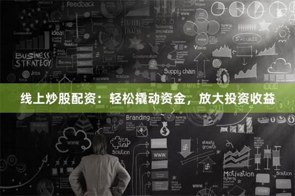 线上炒股配资：轻松撬动资金，放大投资收益