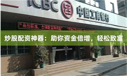 炒股配资神器：助你资金倍增，轻松致富