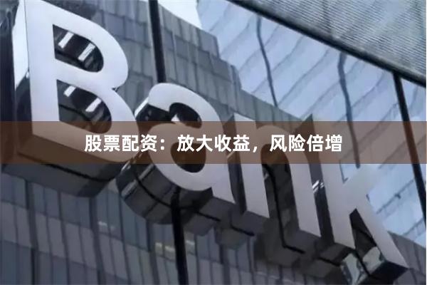股票配资：放大收益，风险倍增