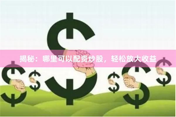 揭秘：哪里可以配资炒股，轻松放大收益