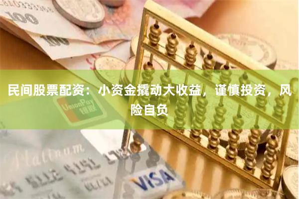 民间股票配资：小资金撬动大收益，谨慎投资，风险自负