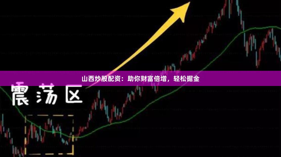 山西炒股配资：助你财富倍增，轻松掘金