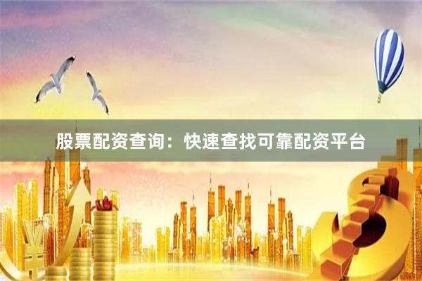 股票配资查询：快速查找可靠配资平台