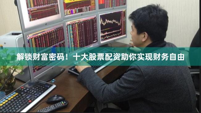 解锁财富密码!十大股票配资助你实现财务自由