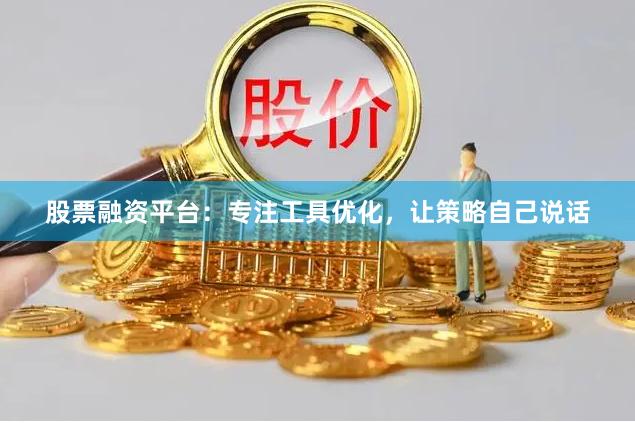 股票融资平台：专注工具优化，让策略自己说话