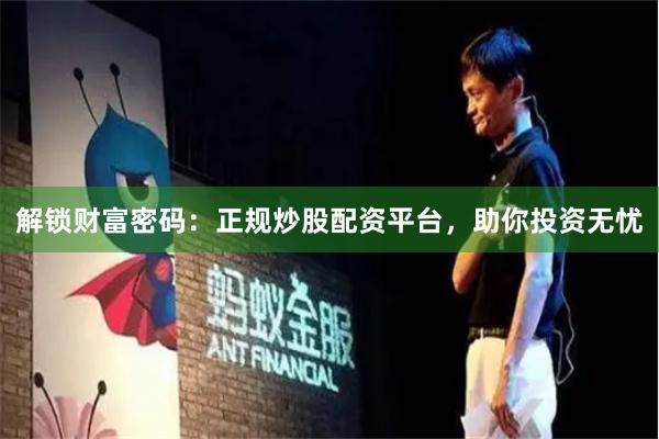 解锁财富密码:正规炒股配资平台,助你投资无忧