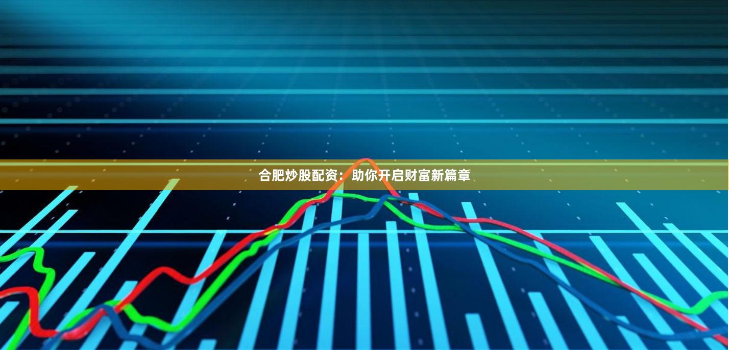 合肥炒股配资：助你开启财富新篇章