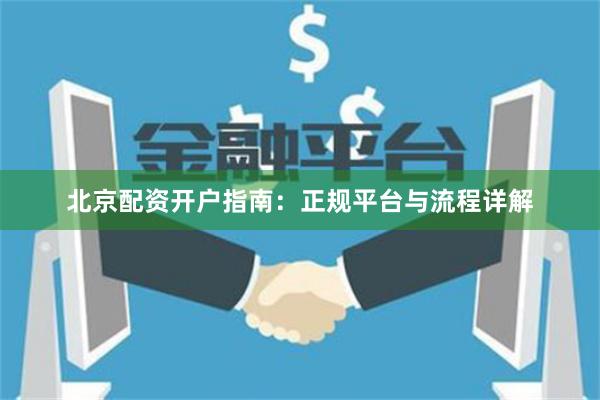 北京配资开户指南：正规平台与流程详解