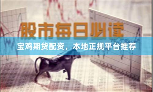 宝鸡期货配资，本地正规平台推荐