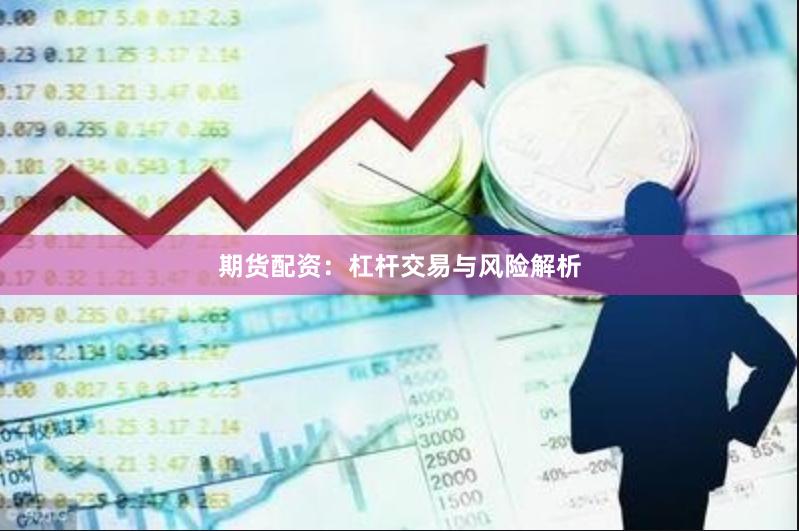 期货配资：杠杆交易与风险解析