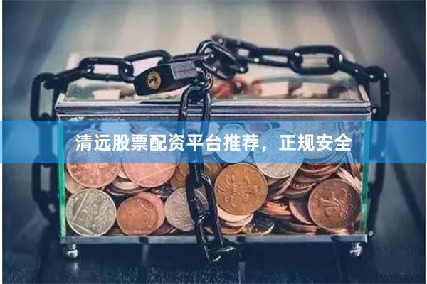 清远股票配资平台推荐，正规安全