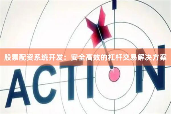 股票配资系统开发：安全高效的杠杆交易解决方案