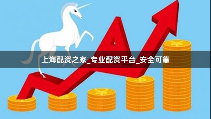 上海配资之家_专业配资平台_安全可靠