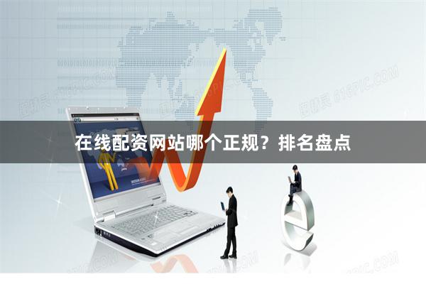 在线配资网站哪个正规？排名盘点