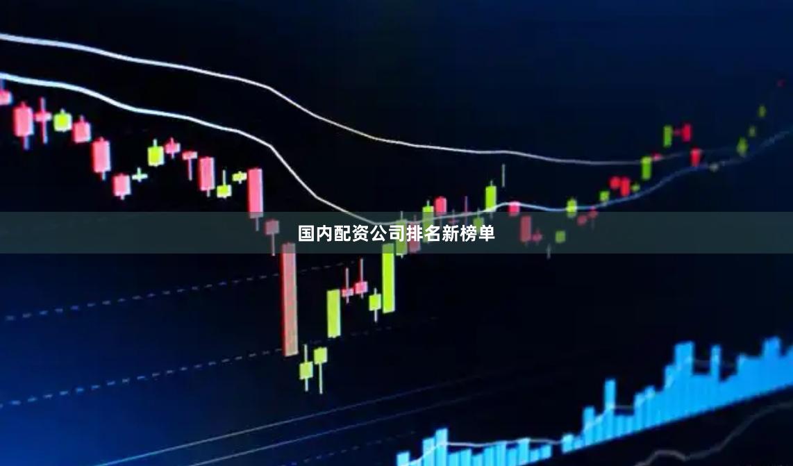 国内配资公司排名新榜单