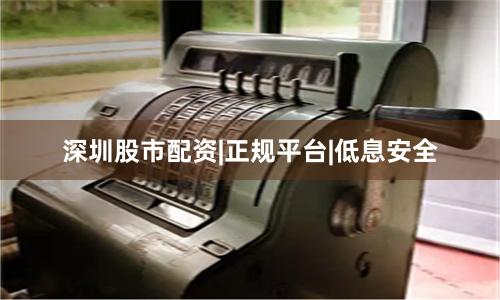 深圳股市配资|正规平台|低息安全