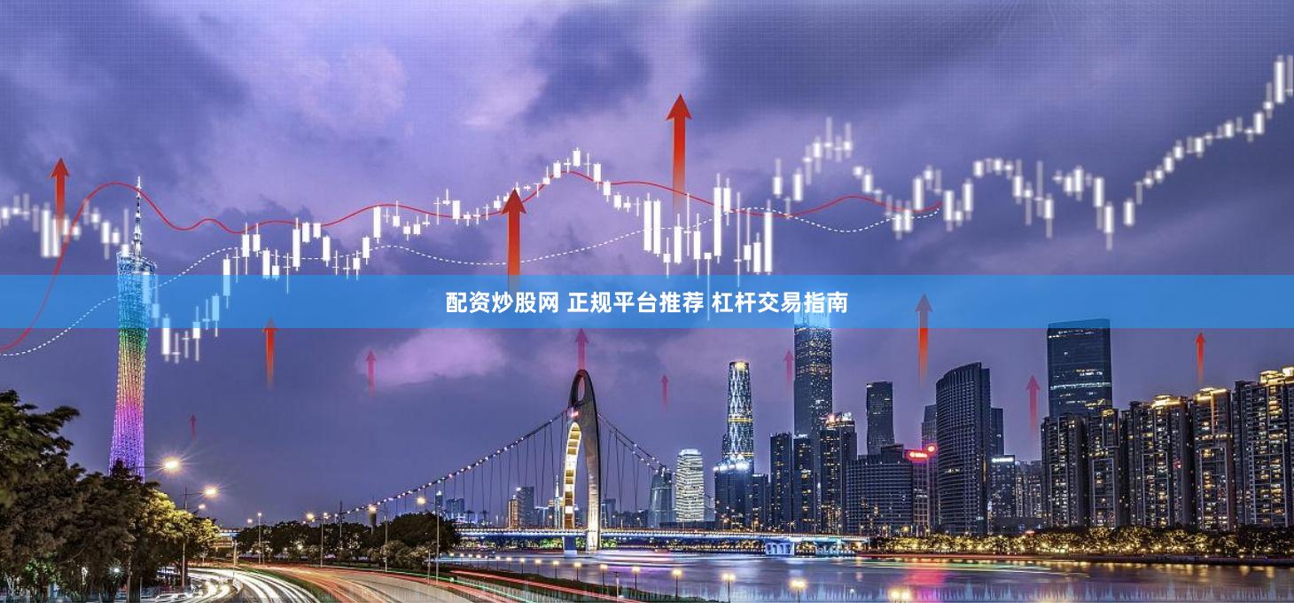配资炒股网 正规平台推荐 杠杆交易指南