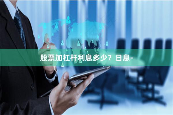 股票加杠杆利息多少？日息-