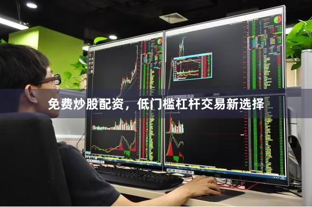 免费炒股配资，低门槛杠杆交易新选择