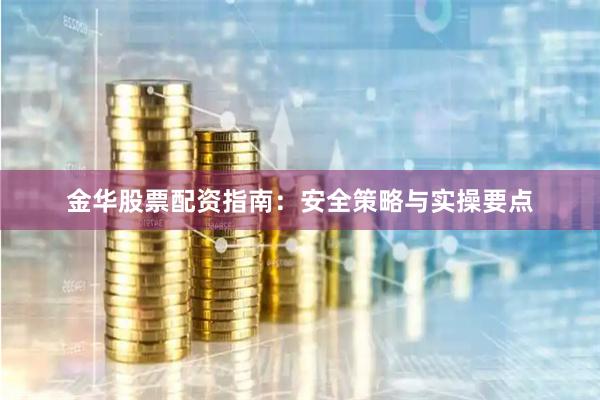 金华股票配资指南：安全策略与实操要点