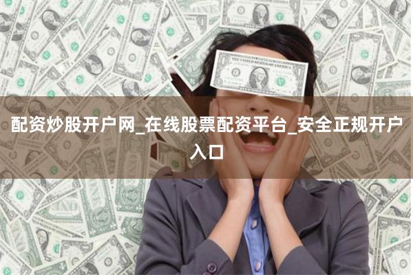 配资炒股开户网_在线股票配资平台_安全正规开户入口