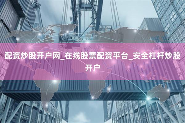 配资炒股开户网_在线股票配资平台_安全杠杆炒股开户