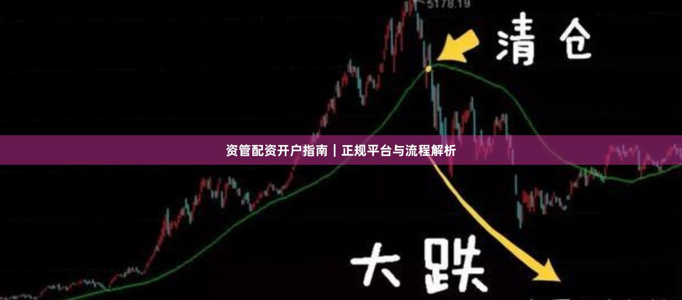资管配资开户指南｜正规平台与流程解析