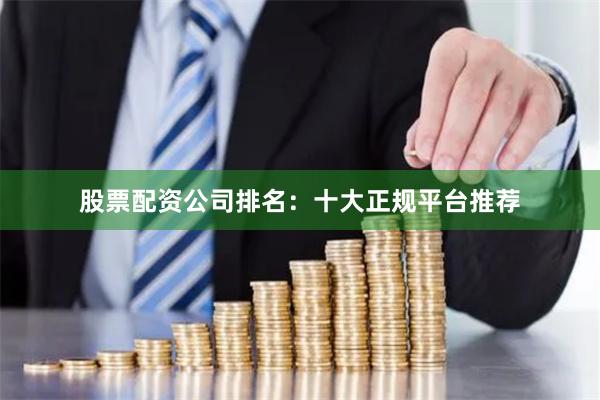 股票配资公司排名：十大正规平台推荐