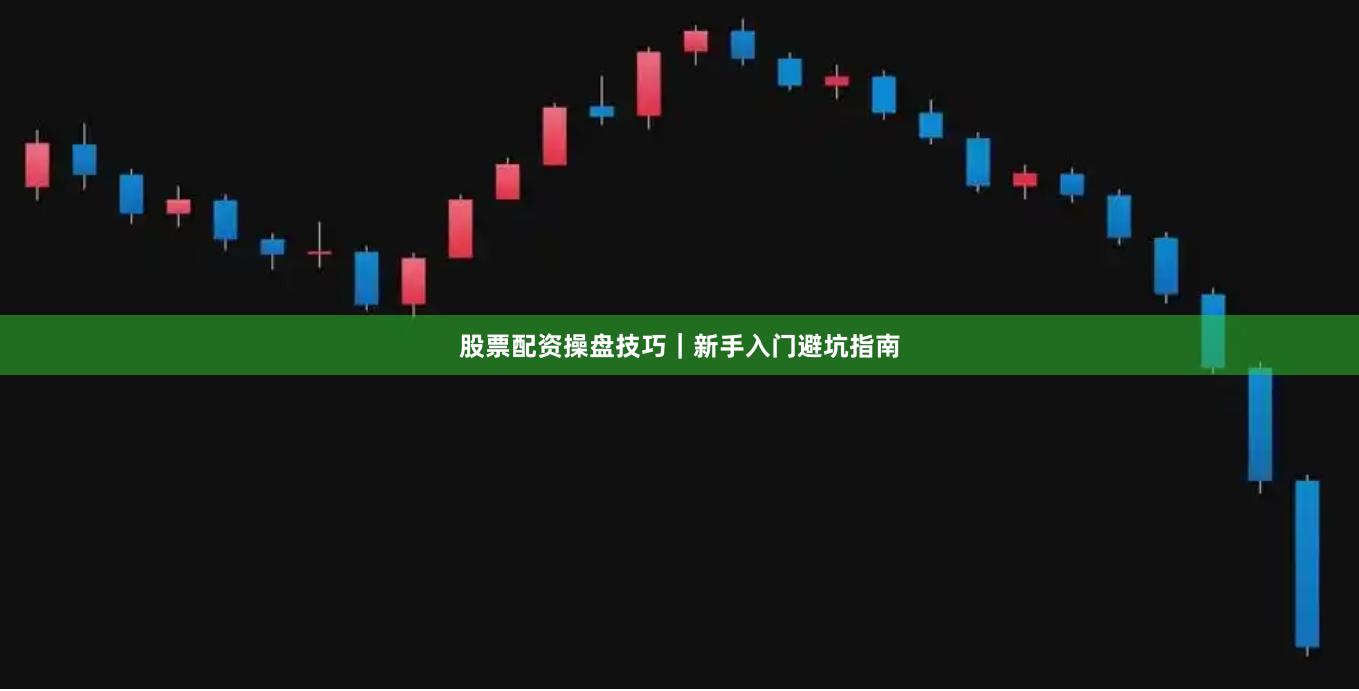 股票配资操盘技巧｜新手入门避坑指南