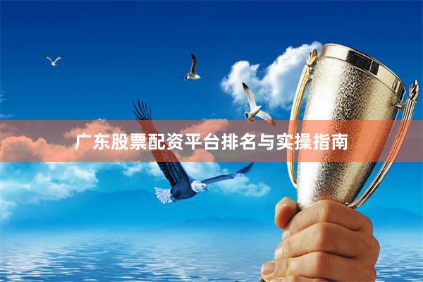 广东股票配资平台排名与实操指南