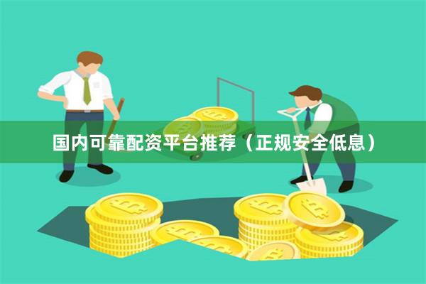 国内可靠配资平台推荐(正规安全低息)