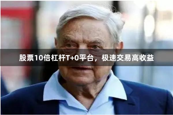 股票10倍杠杆T+0平台,极速交易高收益