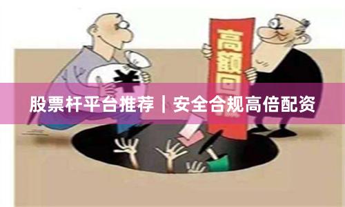 股票杆平台推荐｜安全合规高倍配资