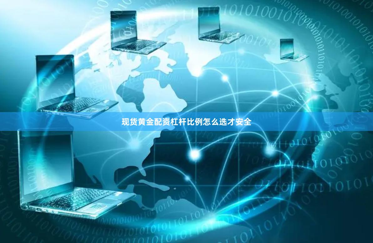 现货黄金配资杠杆比例怎么选才安全