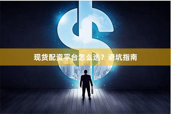 现货配资平台怎么选？避坑指南