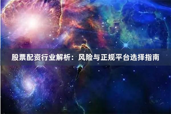 股票配资行业解析:风险与正规平台选择指南