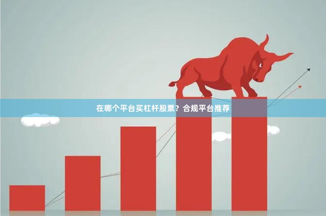 在哪个平台买杠杆股票？合规平台推荐
