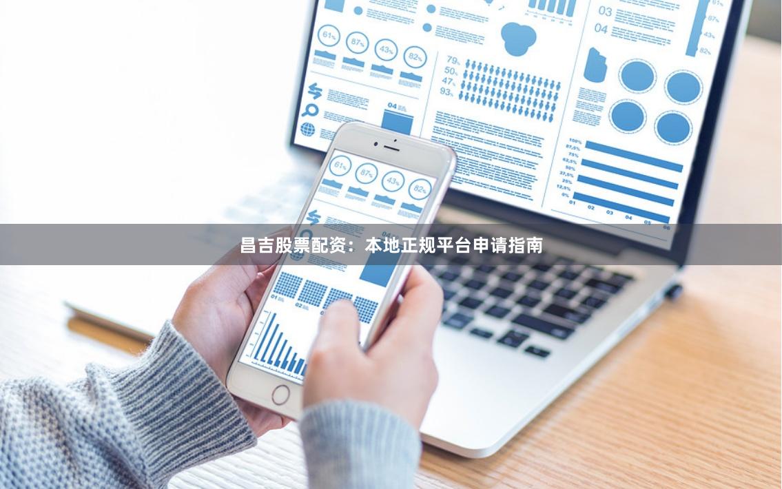 昌吉股票配资：本地正规平台申请指南